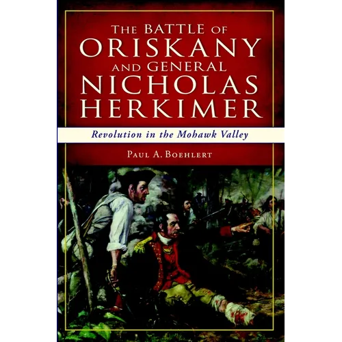 The Battle of Oriskany and General Nicholas Herkimer: Revolution in the Mohawk Valley - Paperback