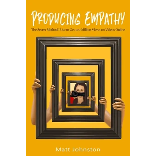 Producing Empathy: The Secret Method I Use to Get 100 Million Views on Videos Online - Paperback