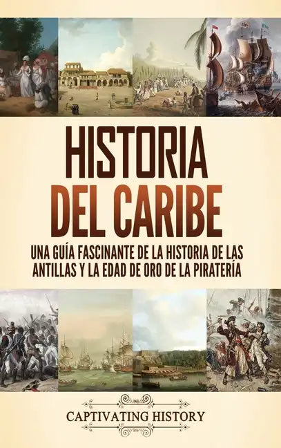 Historia del Caribe: Una guía fascinante de la historia de las Antillas y la edad de oro de la piratería - Hardcover