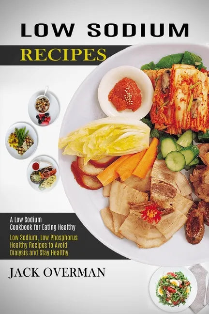 Low Sodium Recipes: A Low Sodium Cookbook for Eating Healthy (Low Sodium, Low Phosphorus Healthy Recipes to Avoid Dialysis and Stay Health - Paperback