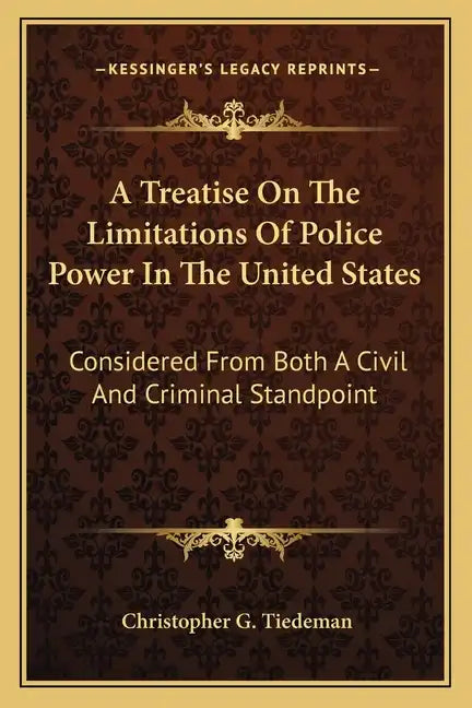 A Treatise on the Limitations of Police Power in the United States: Considered from Both a Civil and Criminal Standpoint - Paperback
