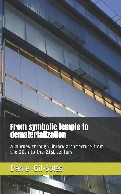 From Symbolic Temple to Dematerialization: A Journey Through Library Architecture from the 20th to the 21st Century - Paperback