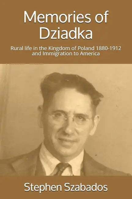 Memories of Dziadka: Rural life in the Kingdom of Poland 1880-1912 and Immigration to America - Paperback