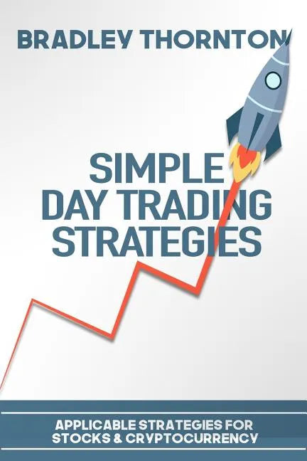 Simple Day Trading Strategies: A Beginners Guide into the World of Day Trading Strategies ( Applicable for Stocks & Cryptocurrency) - Paperback