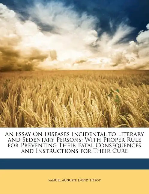 An Essay on Diseases Incidental to Literary and Sedentary Persons: With Proper Rule for Preventing Their Fatal Consequences and Instructions for Their - Paperback
