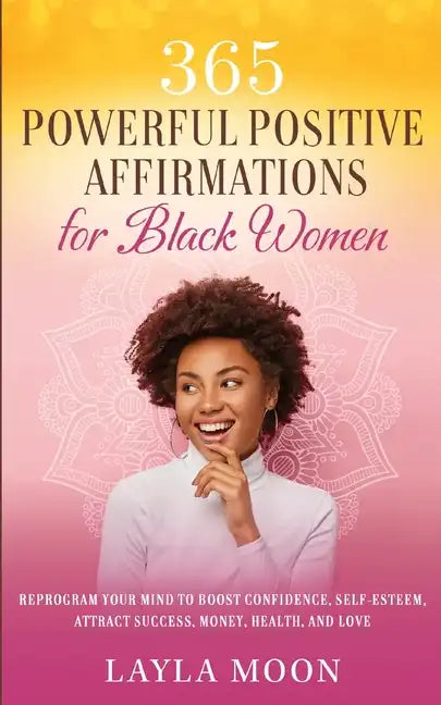 365 Powerful Positive Affirmations for Black Women: Reprogram Your Mind to Boost Confidence, Self-Esteem, Attract Success, Money, Health, and Love - Paperback