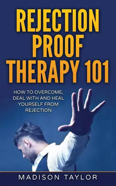 Rejection Proof Therapy 101: How To Overcome, Deal With And Heal Yourself From Rejection - Paperback