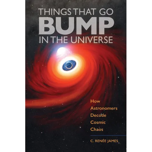 Things That Go Bump in the Universe: How Astronomers Decode Cosmic Chaos - Hardcover