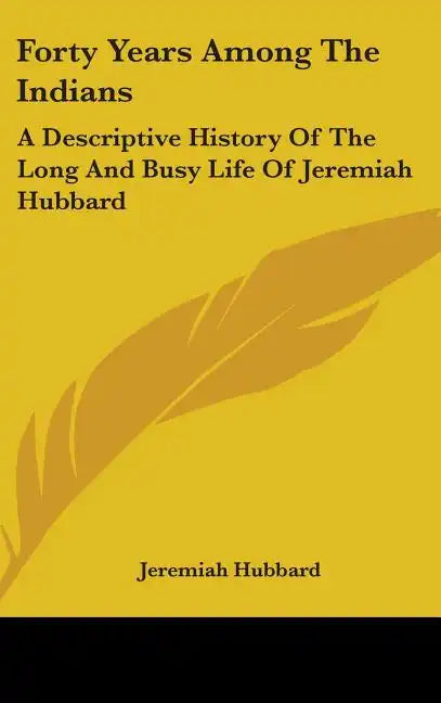 Forty Years Among The Indians: A Descriptive History Of The Long And Busy Life Of Jeremiah Hubbard - Hardcover