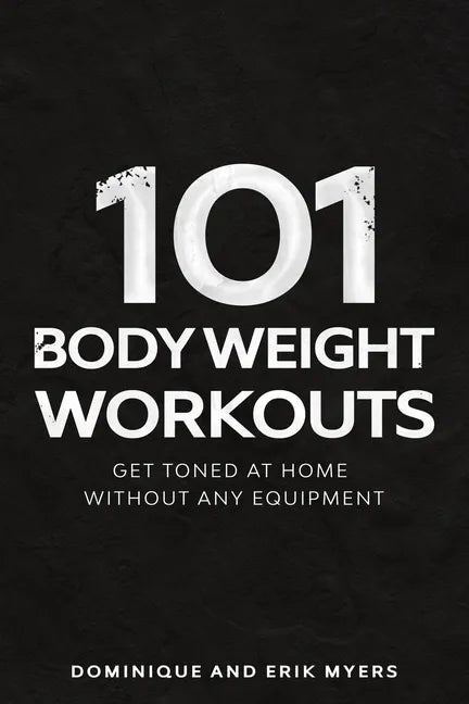 101 Body Weight Workouts: Get Toned At Home Without Any Equipment - Paperback