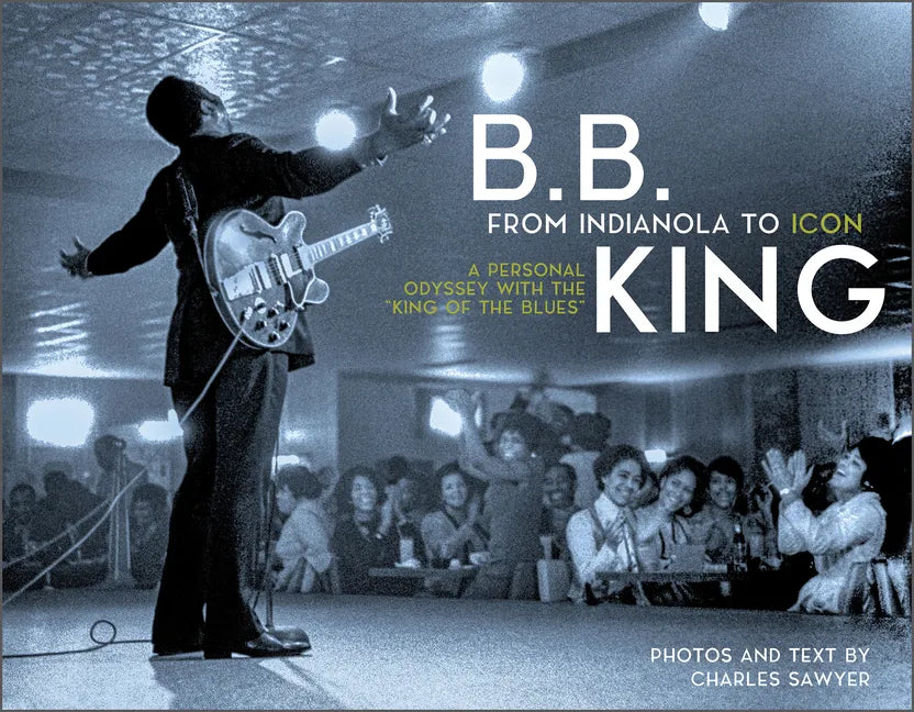 B.B. King: From Indianola to Icon: A Personal Odyssey with the "King of the Blues" - Hardcover