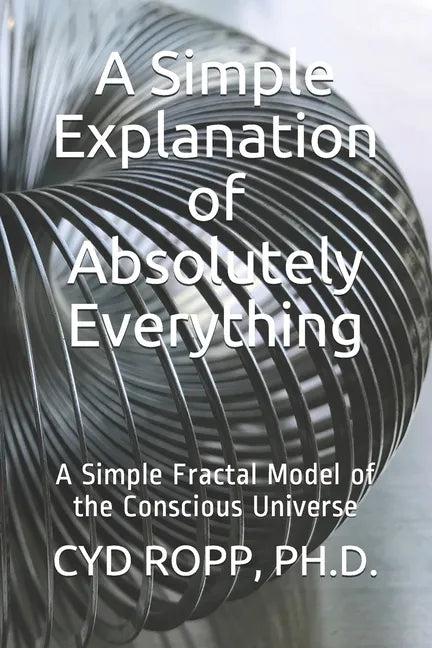 A Simple Explanation of Absolutely Everything: A Simple Fractal Model of the Conscious Universe - Paperback