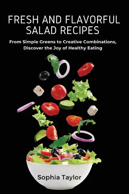 Fresh and Flavorful Salad Recipes: From Simple Greens to Creative Combinations, Discover the Joy of Healthy Eating - Paperback