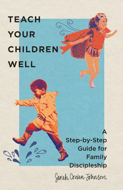 Teach Your Children Well: A Step-By-Step Guide for Family Discipleship - Paperback