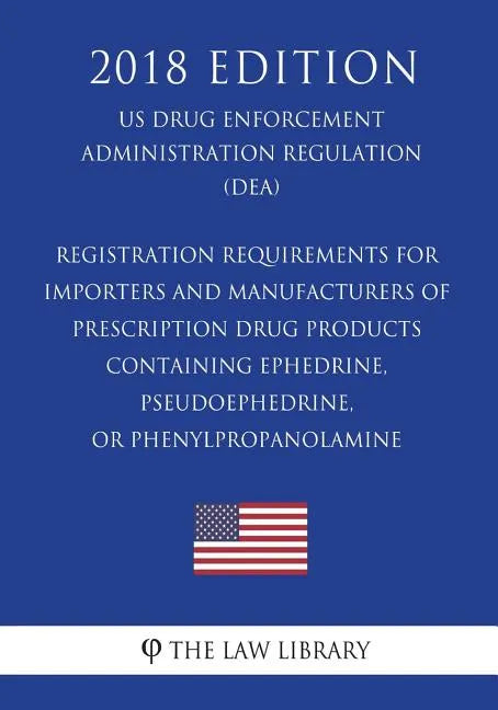 Registration Requirements for Importers and Manufacturers of Prescription Drug Products Containing Ephedrine, Pseudoephedrine, or Phenylpropanolamine - Paperback