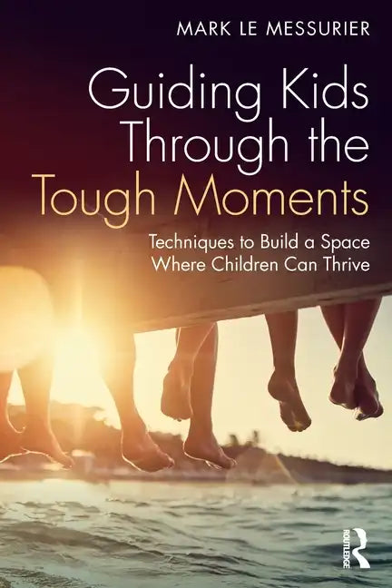 Guiding Kids Through the Tough Moments: Techniques to Build a Space Where Children Can Thrive - Paperback