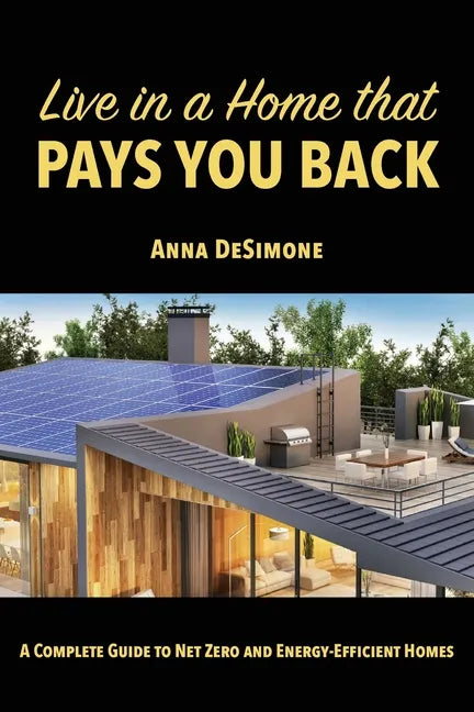 Live in a Home that Pays You Back: A Complete Guide to Net Zero and Energy-Efficient Homes - Paperback