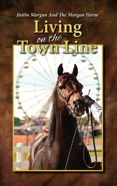 Justin Morgan And The Morgan Horse, Living On The Town Line - Hardcover