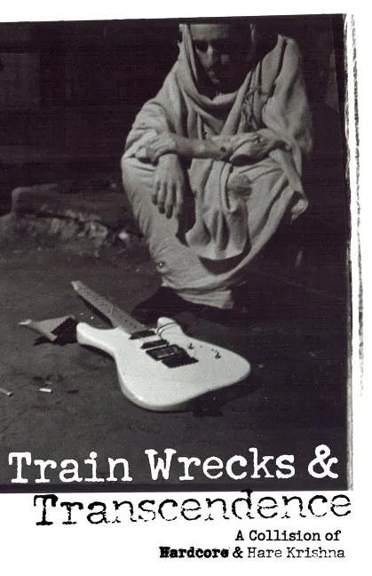 Train Wrecks & Transcendence: A Collision of Hardcore & Hare Krishna - Paperback