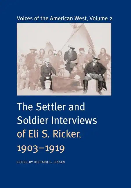 Voices of the American West, Volume 2: The Settler and Soldier Interviews of Eli S. Ricker, 1903-1919 - Hardcover