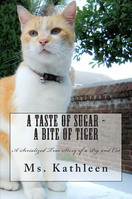 A Taste of Sugar - A Bite of Tiger: A Serialized True Story of a Pig and Cat - Paperback