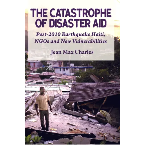 The Catastrophe of Disaster Aid: Post-2010 Earthquake Haiti, NGOs and New Vulnerabilities - Paperback