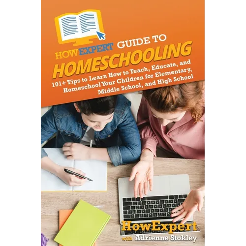 HowExpert Guide to Homeschooling: 101+ Tips to Learn How to Teach, Educate, and Homeschool Your Children for Elementary, Middle School, and High Schoo - Paperback