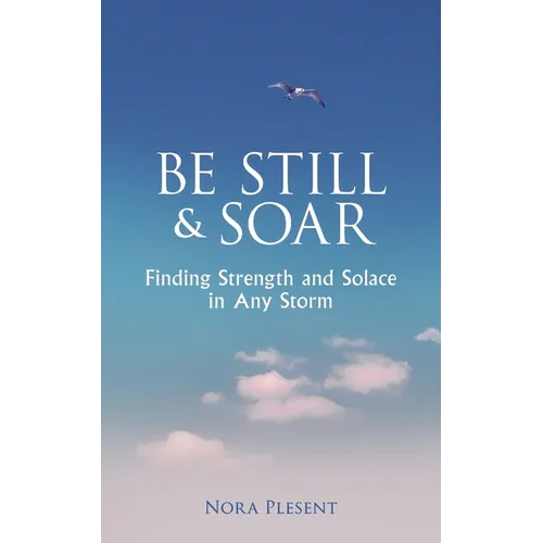 Be Still and Soar Finding Strength and Solace in Any Storm - Paperback