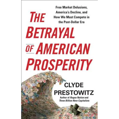 The Betrayal of American Prosperity: Free Market Delusions, America's Decline, and How We Must Compete in the Post-Dollar Era - Paperback
