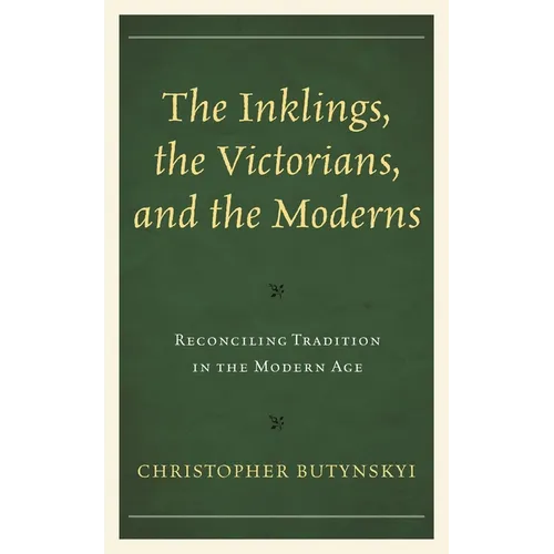 The Inklings, the Victorians, and the Moderns: Reconciling Tradition in the Modern Age - Paperback