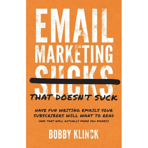 Email Marketing That Doesn't Suck: Have Fun Writing Emails Your Subscribers Will Want to Read (and That Will Actually Make You Money!) - Paperback