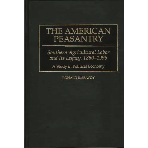 The American Peasantry: Southern Agricultural Labor and Its Legacy, 1850-1995, a Study in Political Economy - Hardcover