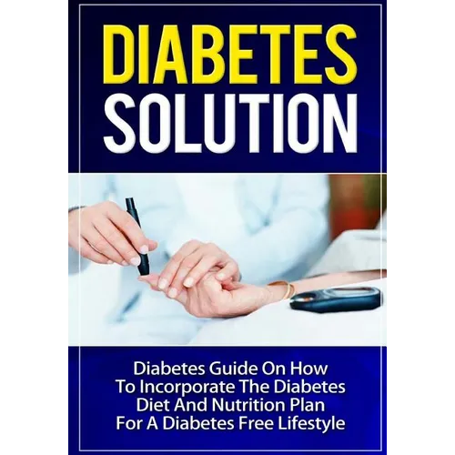 Diabetes Solution: Diabetes Guide On How To Incorporate Diabetes Diet And Nutrition Plan For A Diabetes Free Lifestyle - Paperback