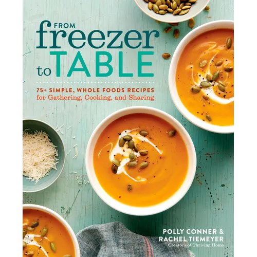 From Freezer to Table: 75+ Simple, Whole Foods Recipes for Gathering, Cooking, and Sharing: A Cookbook - Paperback