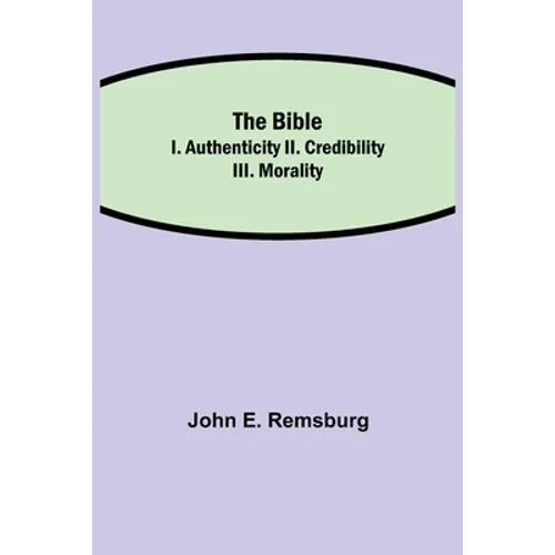 The Bible; I. Authenticity Ii. Credibility Iii. Morality - Paperback