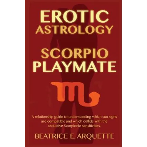 Erotic Astrology: Scorpio Playmate: A relationship guide to understanding which sun signs are compatible and which collide with seductiv - Paperback