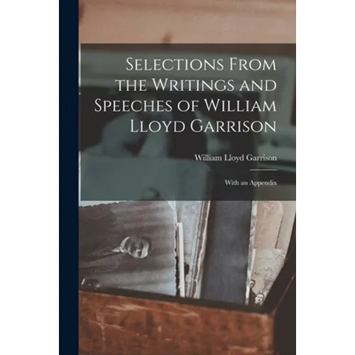 Selections From the Writings and Speeches of William Lloyd Garrison: With an Appendix - Paperback