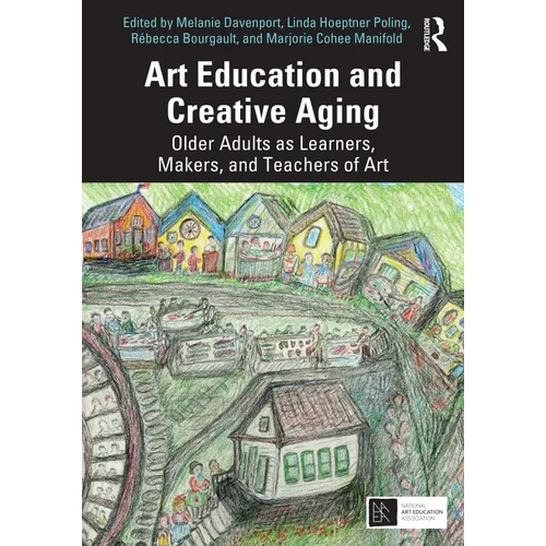 Art Education and Creative Aging: Older Adults as Learners, Makers, and Teachers of Art - Paperback
