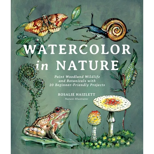 Watercolor in Nature: Paint Woodland Wildlife and Botanicals with 20 Beginner-Friendly Projects - Paperback