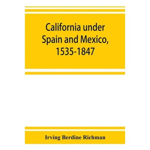 California under Spain and Mexico, 1535-1847; a contribution toward the history of the Pacific coast of the United States, based on original sources ( - Paperback