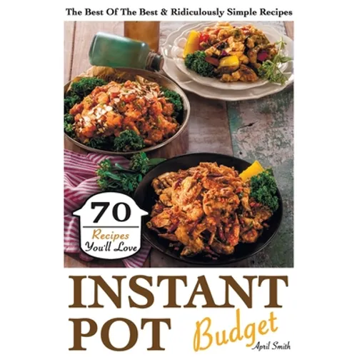 Instant Pot Budget: 70 Recipes You'll Love. The Best Of The Best & Ridiculously Simple Recipes - Paperback