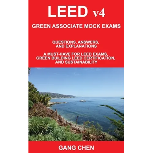 LEED v4 GREEN ASSOCIATE MOCK EXAMS: Questions, Answers, and Explanations: A Must-Have for LEED Exams, Green Building LEED Certification, and Sustainab - Paperback