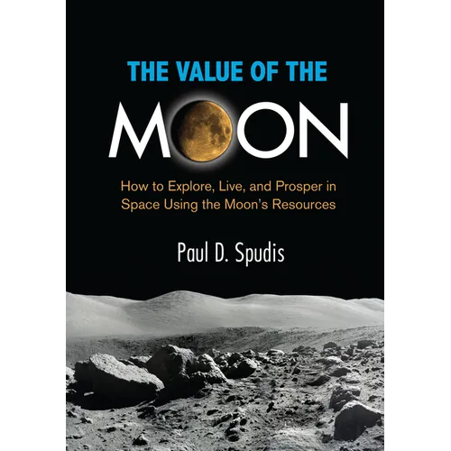 The Value of the Moon: How to Explore, Live, and Prosper in Space Using the Moons Resources - Paperback