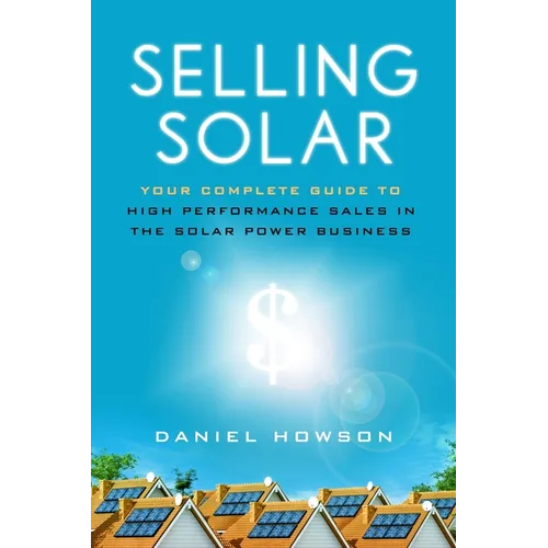 Selling Solar: Your Complete Guide to High-Performance Sales in the Solar Power Business - Paperback