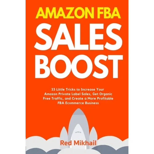 Amazon FBA Sales Boost: 33 Little Tricks to Increase Your Amazon Private Label Sales, Get Organic Free Traffic, and Create a More Profitable FBA Ecomm - Paperback