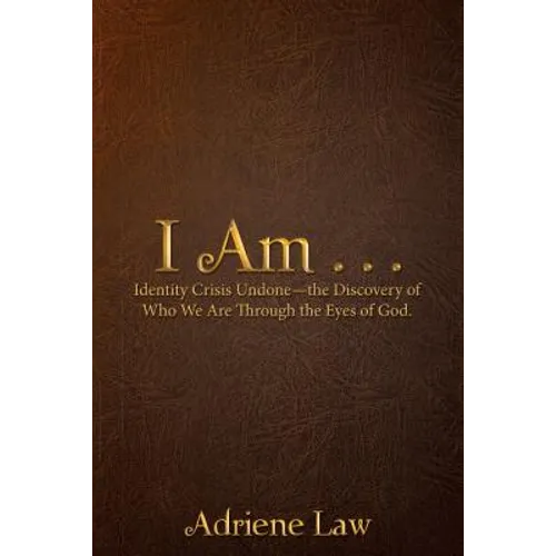 I Am . . .: Identity Crisis Undonethe Discovery of Who We Are Through the Eyes of God. - Hardcover