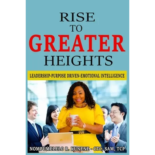 Rise to Greater Heights: Leadership-Purpose Driven-Emotional Intelligence - Paperback