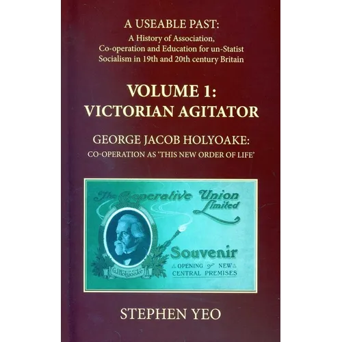Victorian Agitator: George Jacob Holyoake (1817-1906): Co-Operation as 'This New Order of Life.': A Useable Past: The History of Association, Cooperat - Hardcover