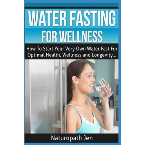 Water Fasting For Wellness: How To Start Your Very Own Water Fast For Optimal Health, Wellness and Longevity - Paperback