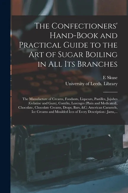 The Confectioners' Hand-book and Practical Guide to the Art of Sugar Boiling in All Its Branches: the Manufacture of Creams, Fondants, Liqueurs, Pasti - Paperback